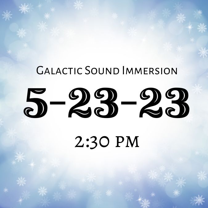 Galactic Sound Immersion 5-23-23 2:30pm